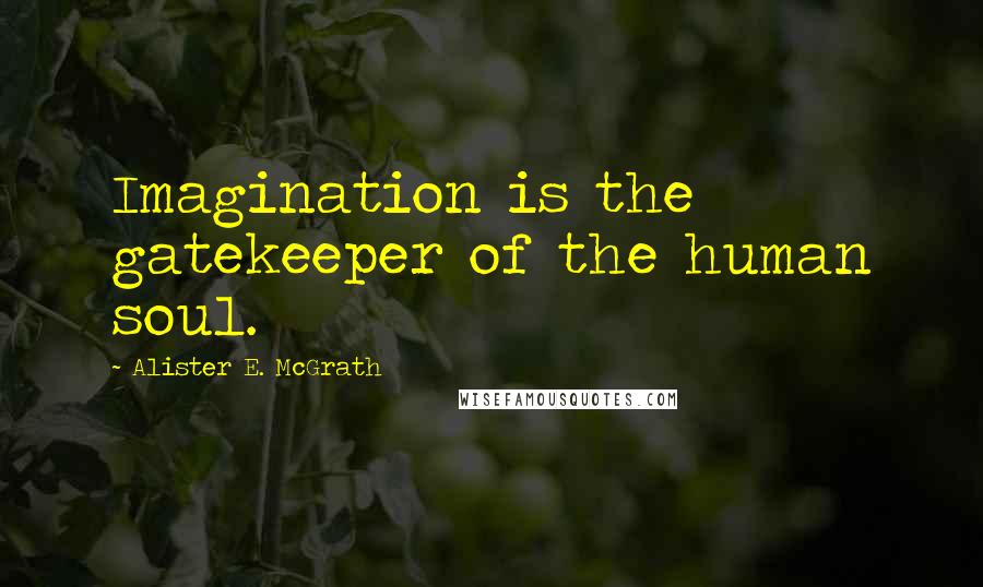 Alister E. McGrath Quotes: Imagination is the gatekeeper of the human soul.