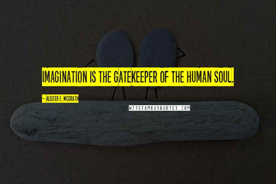 Alister E. McGrath Quotes: Imagination is the gatekeeper of the human soul.