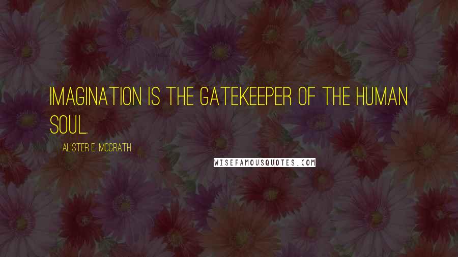 Alister E. McGrath Quotes: Imagination is the gatekeeper of the human soul.