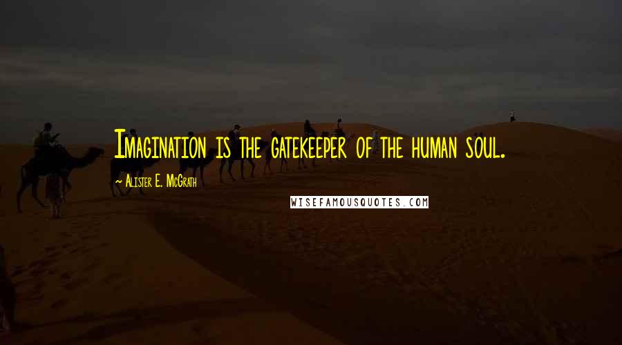 Alister E. McGrath Quotes: Imagination is the gatekeeper of the human soul.