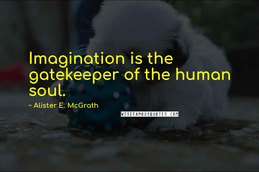 Alister E. McGrath Quotes: Imagination is the gatekeeper of the human soul.