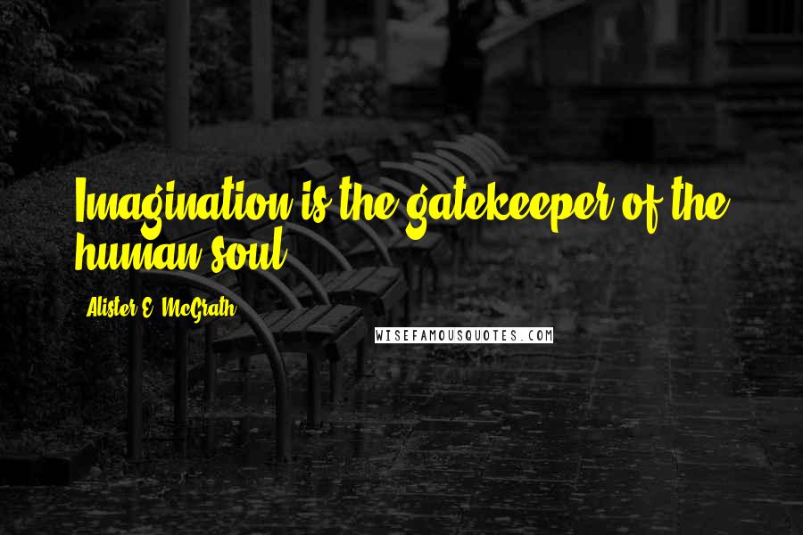 Alister E. McGrath Quotes: Imagination is the gatekeeper of the human soul.