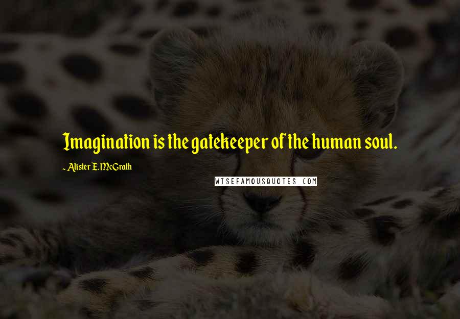 Alister E. McGrath Quotes: Imagination is the gatekeeper of the human soul.