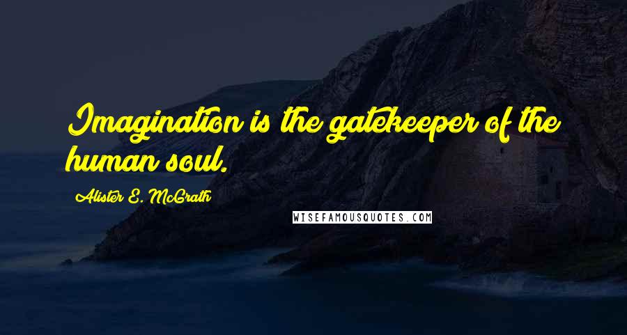 Alister E. McGrath Quotes: Imagination is the gatekeeper of the human soul.