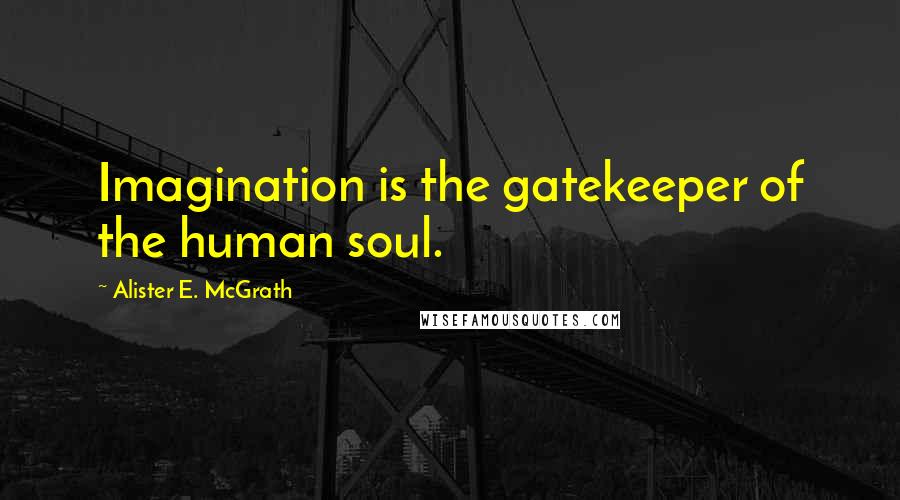 Alister E. McGrath Quotes: Imagination is the gatekeeper of the human soul.