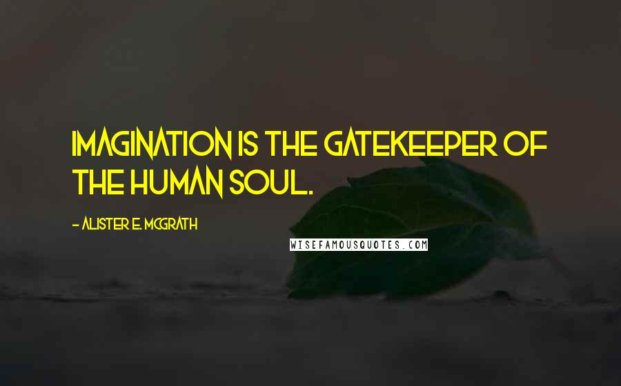 Alister E. McGrath Quotes: Imagination is the gatekeeper of the human soul.