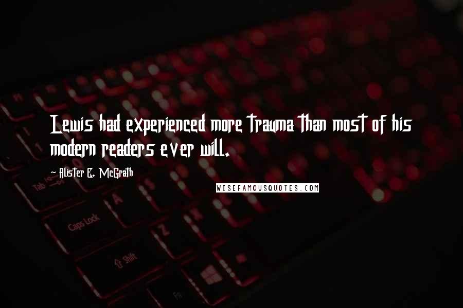 Alister E. McGrath Quotes: Lewis had experienced more trauma than most of his modern readers ever will.