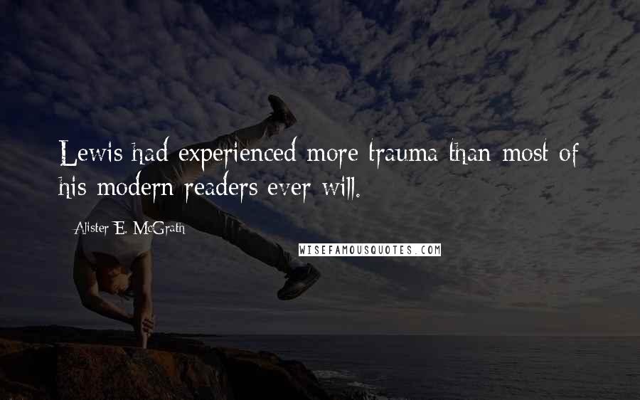 Alister E. McGrath Quotes: Lewis had experienced more trauma than most of his modern readers ever will.