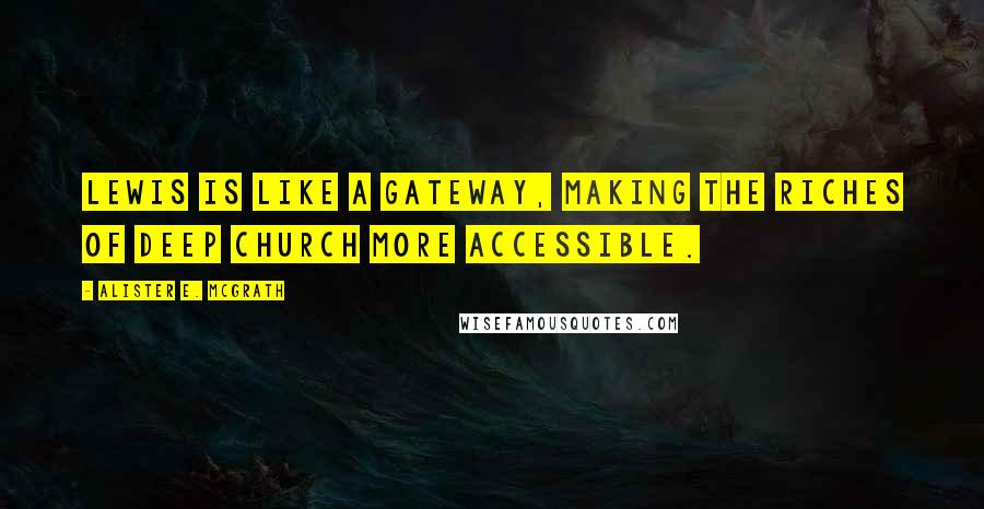 Alister E. McGrath Quotes: Lewis is like a gateway, making the riches of Deep Church more accessible.