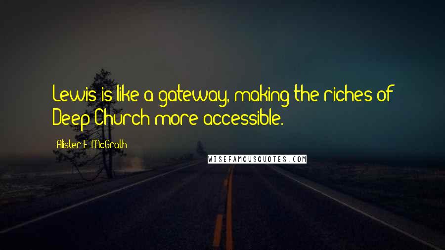 Alister E. McGrath Quotes: Lewis is like a gateway, making the riches of Deep Church more accessible.