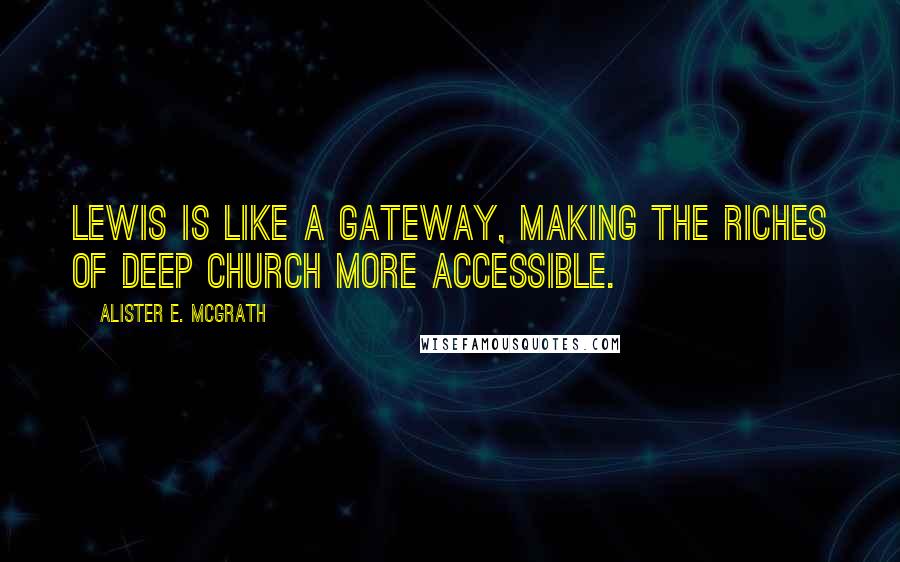 Alister E. McGrath Quotes: Lewis is like a gateway, making the riches of Deep Church more accessible.