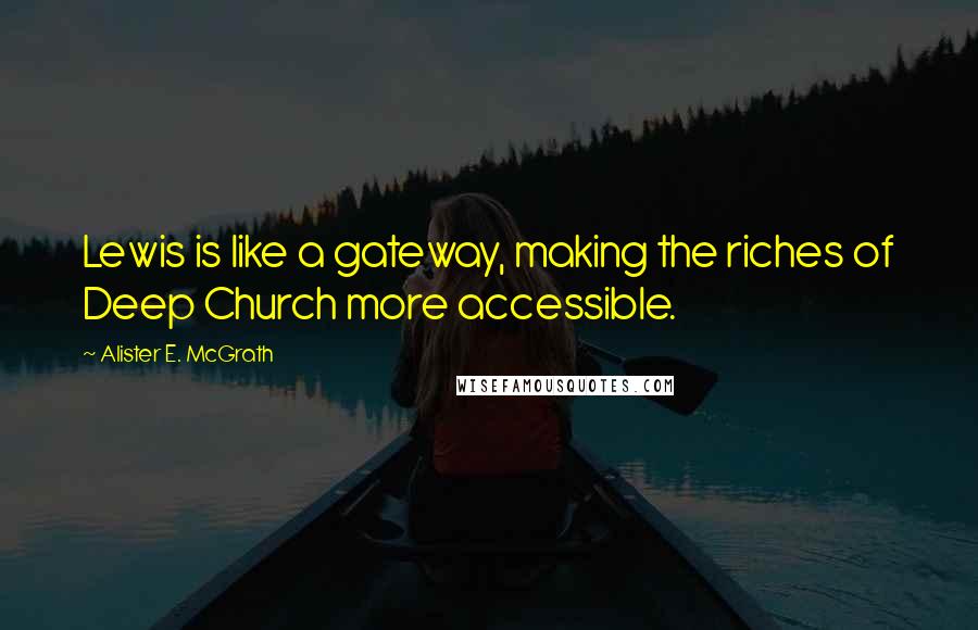 Alister E. McGrath Quotes: Lewis is like a gateway, making the riches of Deep Church more accessible.