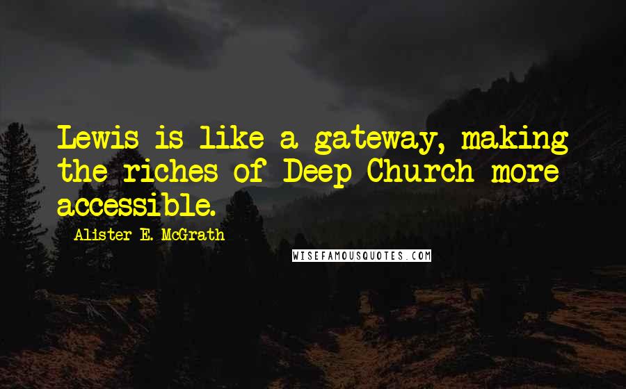 Alister E. McGrath Quotes: Lewis is like a gateway, making the riches of Deep Church more accessible.