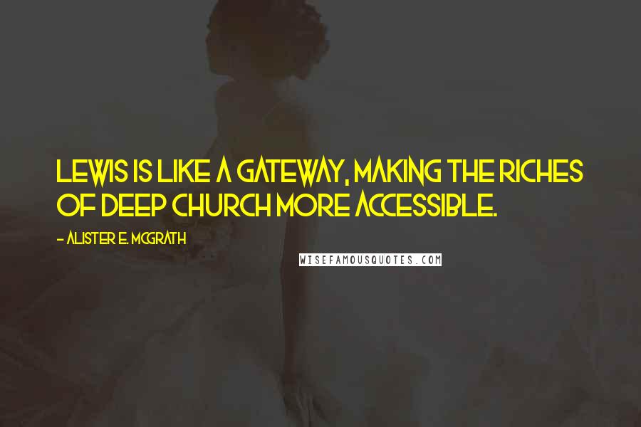 Alister E. McGrath Quotes: Lewis is like a gateway, making the riches of Deep Church more accessible.