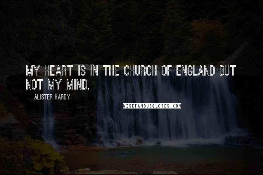 Alister Hardy Quotes: My heart is in the Church of England but not my mind.