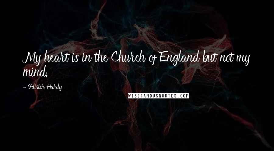 Alister Hardy Quotes: My heart is in the Church of England but not my mind.