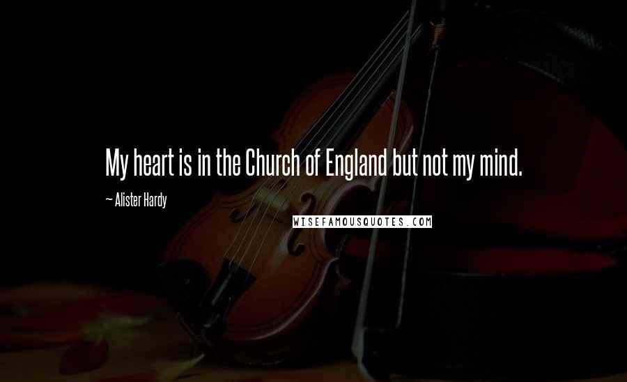 Alister Hardy Quotes: My heart is in the Church of England but not my mind.