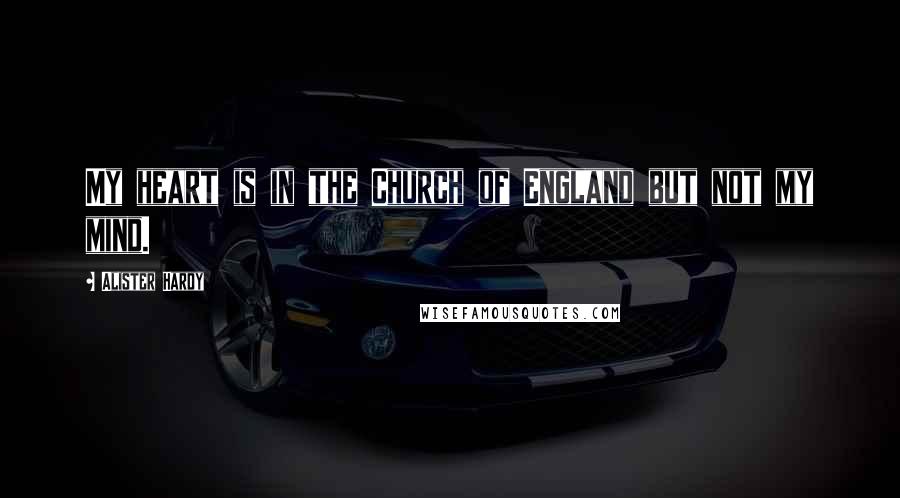 Alister Hardy Quotes: My heart is in the Church of England but not my mind.