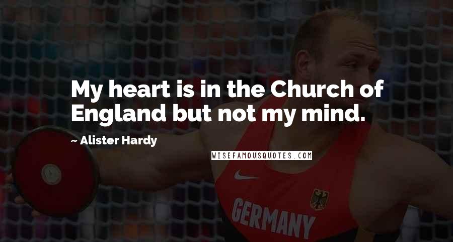 Alister Hardy Quotes: My heart is in the Church of England but not my mind.