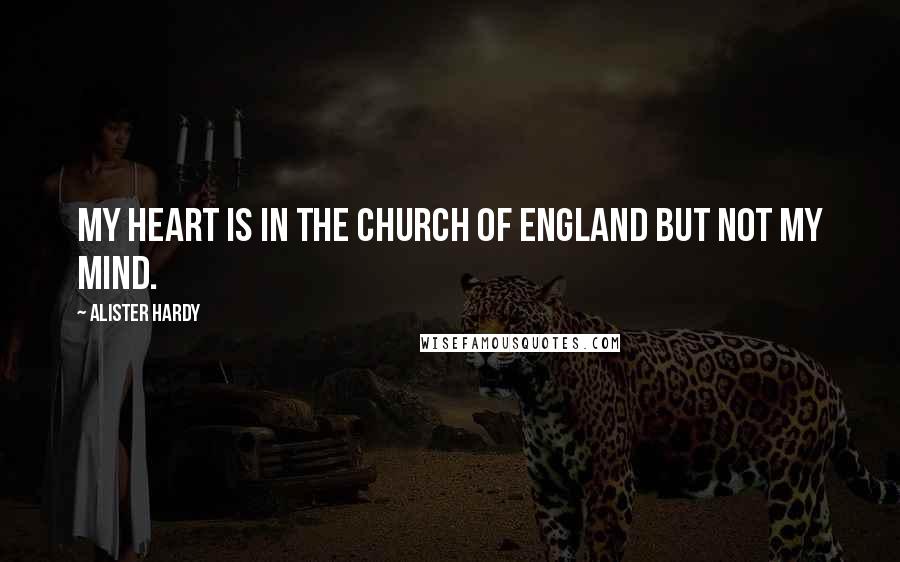 Alister Hardy Quotes: My heart is in the Church of England but not my mind.