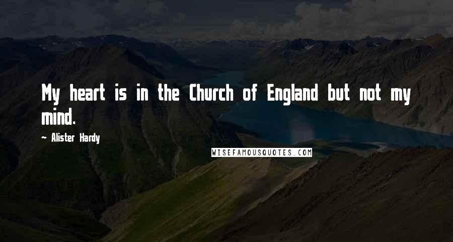 Alister Hardy Quotes: My heart is in the Church of England but not my mind.