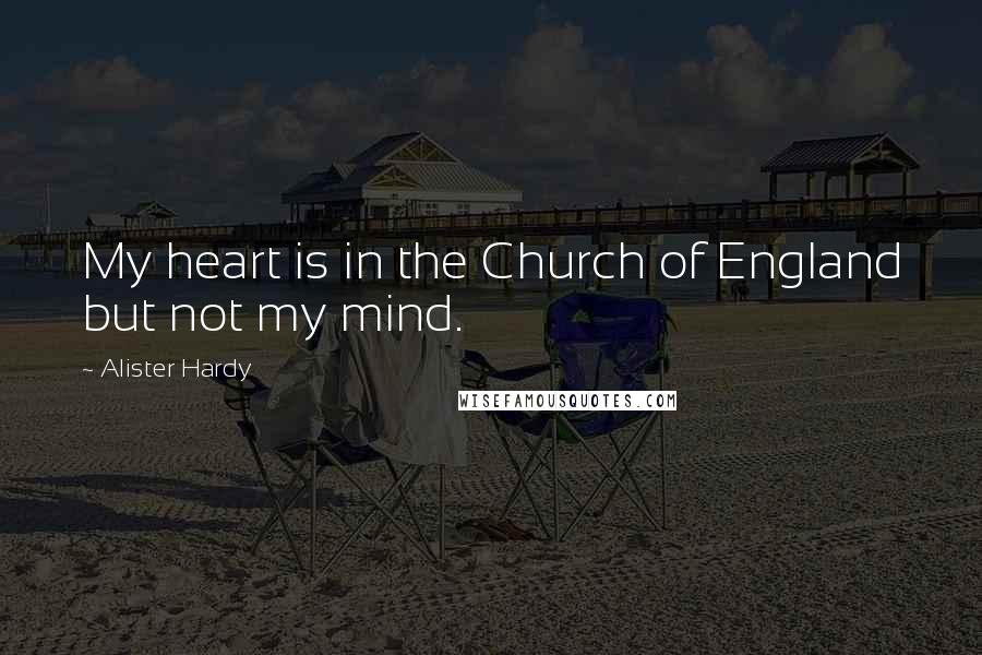 Alister Hardy Quotes: My heart is in the Church of England but not my mind.