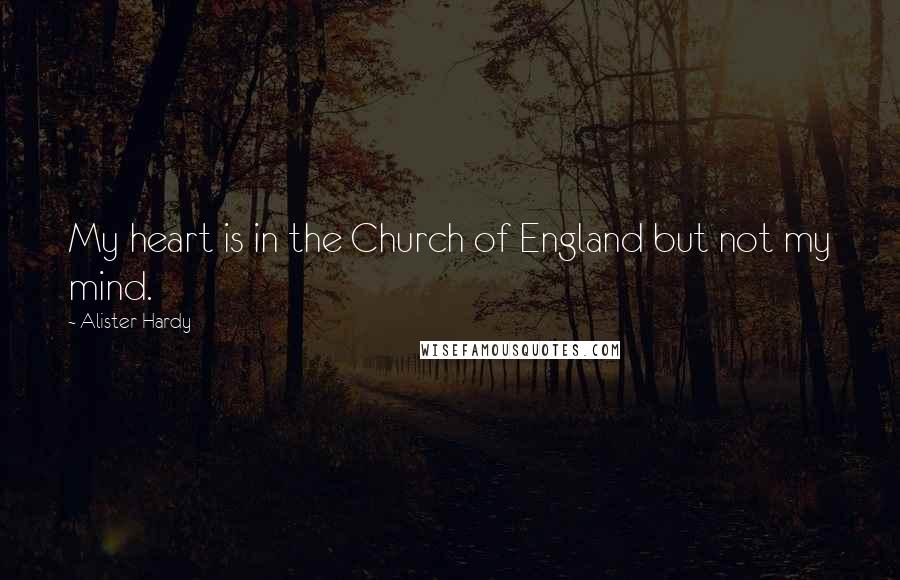 Alister Hardy Quotes: My heart is in the Church of England but not my mind.