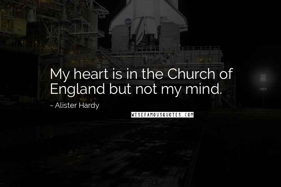 Alister Hardy Quotes: My heart is in the Church of England but not my mind.