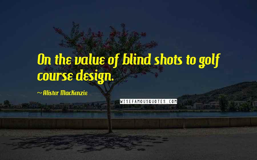 Alister MacKenzie Quotes: On the value of blind shots to golf course design.