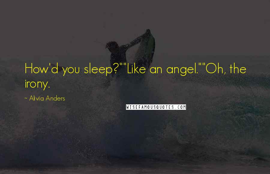 Alivia Anders Quotes: How'd you sleep?""Like an angel.""Oh, the irony.