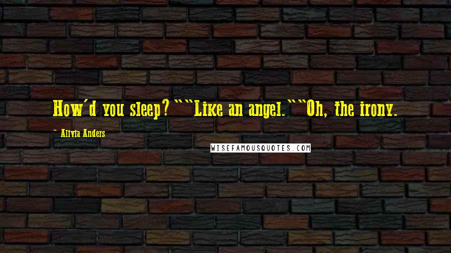 Alivia Anders Quotes: How'd you sleep?""Like an angel.""Oh, the irony.