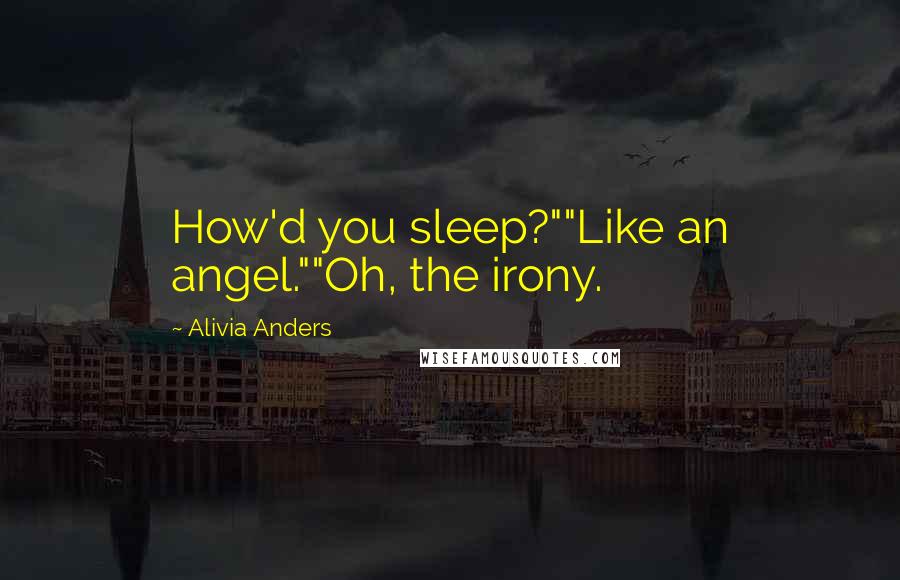 Alivia Anders Quotes: How'd you sleep?""Like an angel.""Oh, the irony.