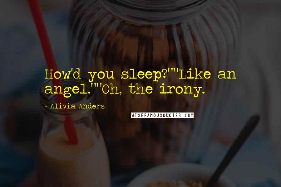 Alivia Anders Quotes: How'd you sleep?""Like an angel.""Oh, the irony.