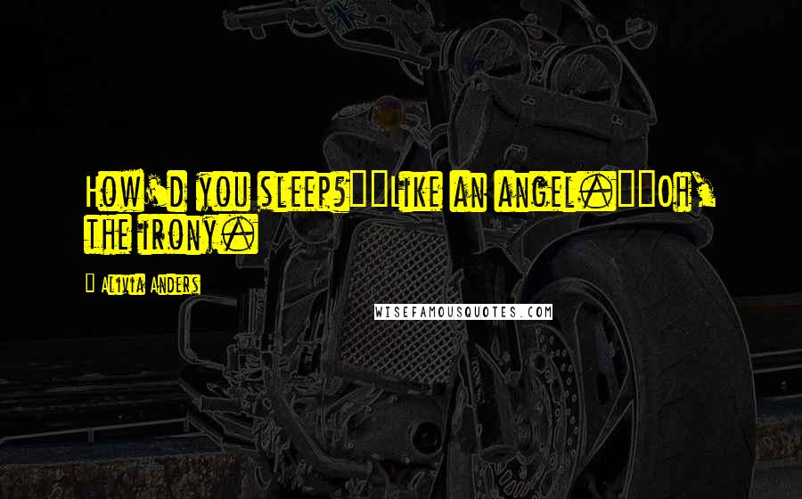 Alivia Anders Quotes: How'd you sleep?""Like an angel.""Oh, the irony.