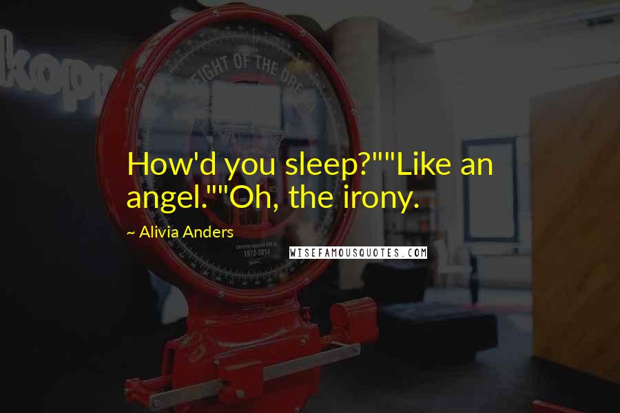 Alivia Anders Quotes: How'd you sleep?""Like an angel.""Oh, the irony.
