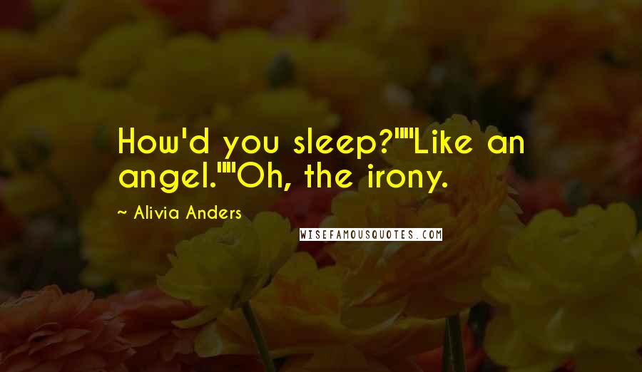 Alivia Anders Quotes: How'd you sleep?""Like an angel.""Oh, the irony.