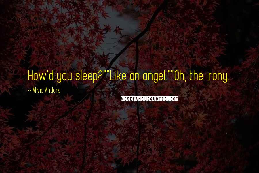 Alivia Anders Quotes: How'd you sleep?""Like an angel.""Oh, the irony.