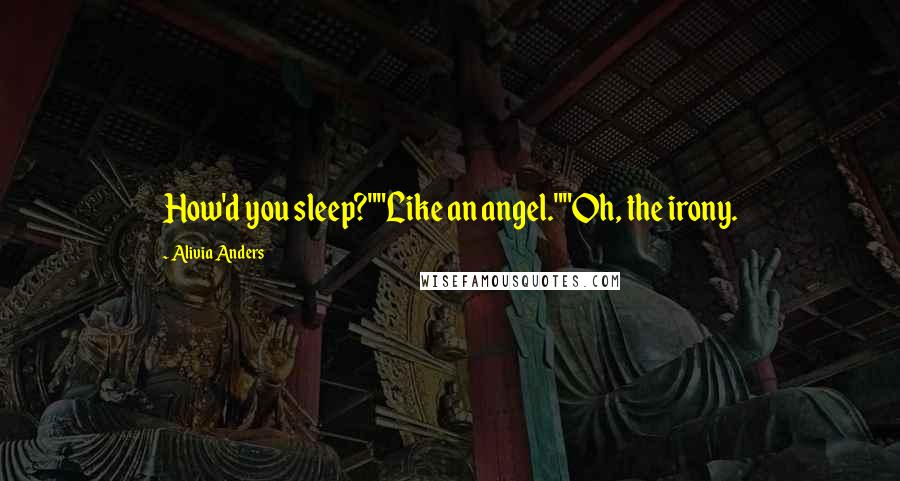 Alivia Anders Quotes: How'd you sleep?""Like an angel.""Oh, the irony.