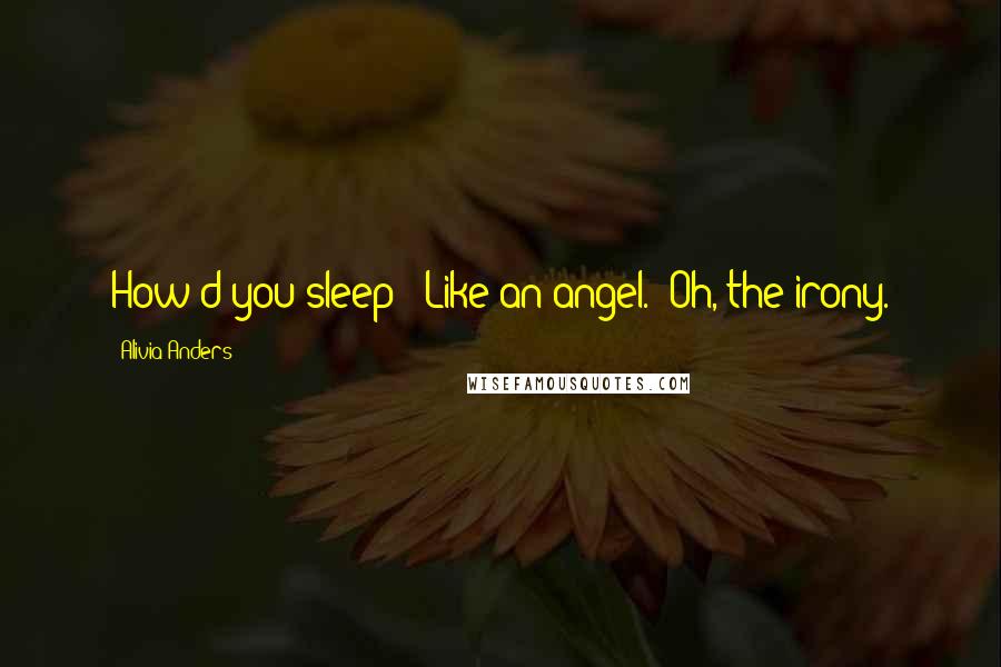Alivia Anders Quotes: How'd you sleep?""Like an angel.""Oh, the irony.