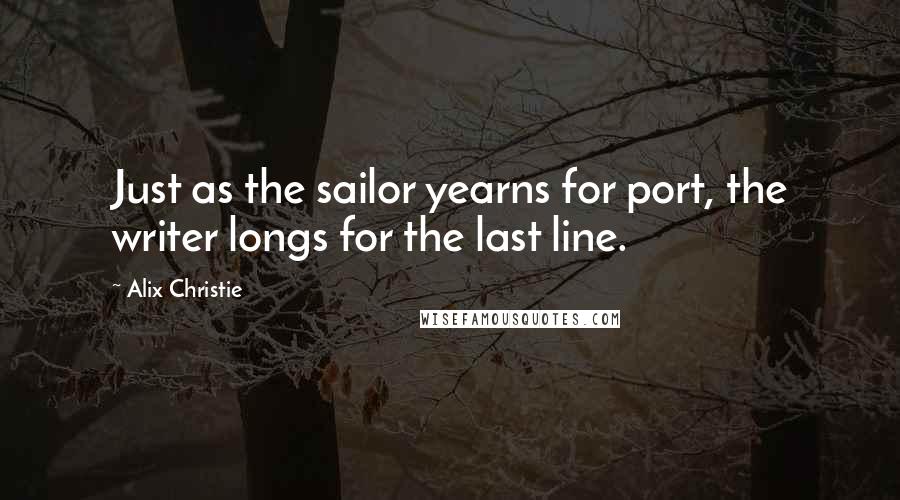 Alix Christie Quotes: Just as the sailor yearns for port, the writer longs for the last line.