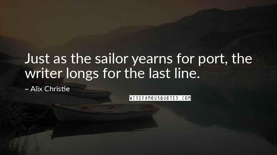 Alix Christie Quotes: Just as the sailor yearns for port, the writer longs for the last line.