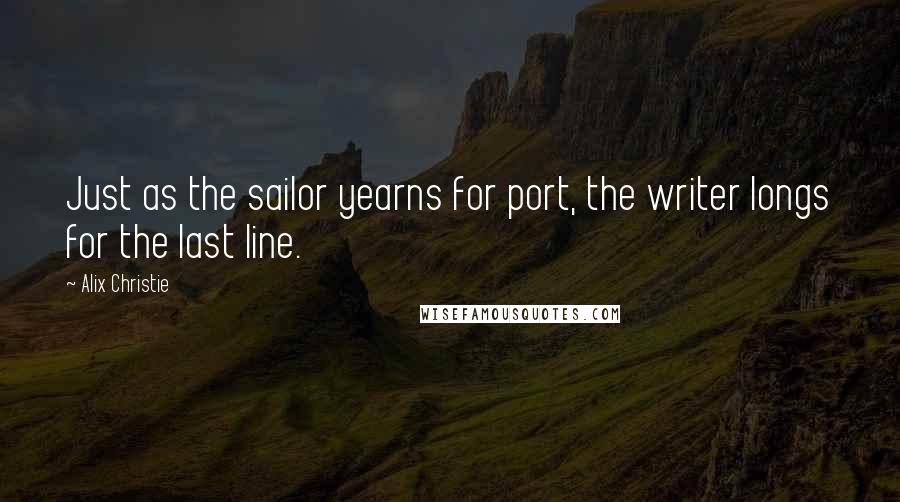 Alix Christie Quotes: Just as the sailor yearns for port, the writer longs for the last line.