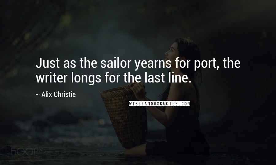 Alix Christie Quotes: Just as the sailor yearns for port, the writer longs for the last line.