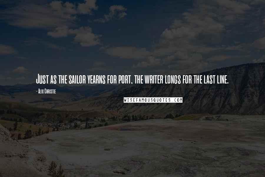 Alix Christie Quotes: Just as the sailor yearns for port, the writer longs for the last line.