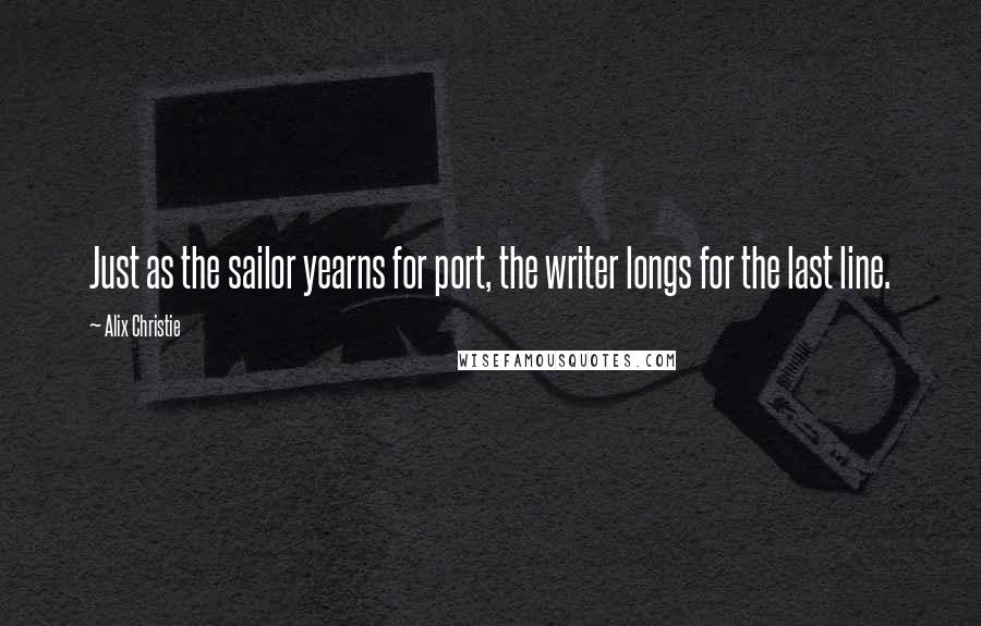 Alix Christie Quotes: Just as the sailor yearns for port, the writer longs for the last line.