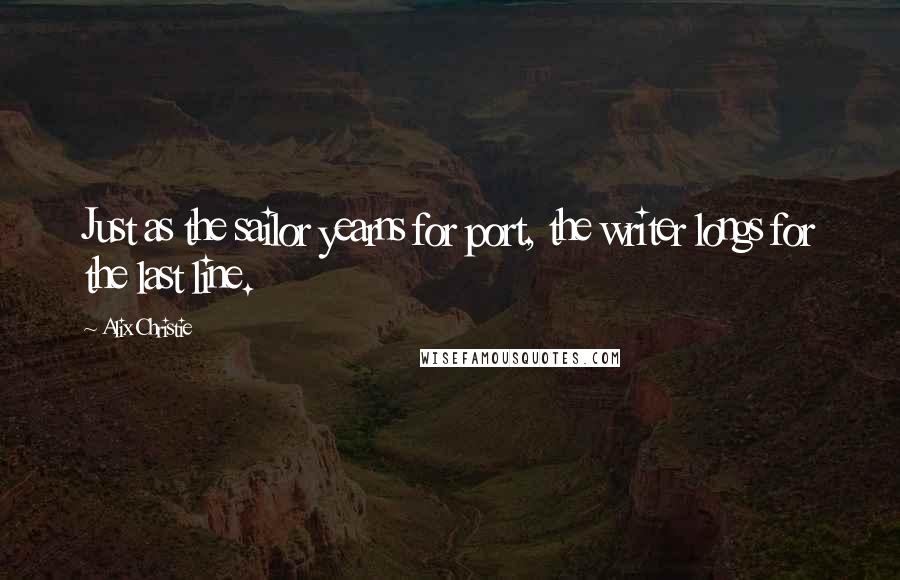 Alix Christie Quotes: Just as the sailor yearns for port, the writer longs for the last line.