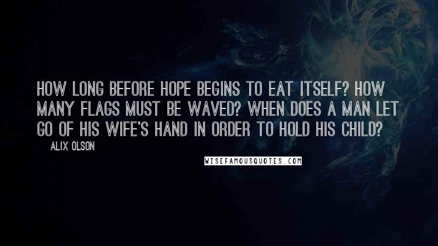 Alix Olson Quotes: how long before hope begins to eat itself? how many flags must be waved? when does a man let go of his wife's hand in order to hold his child?