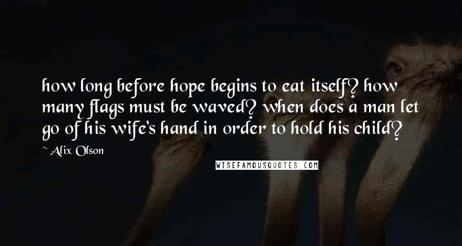 Alix Olson Quotes: how long before hope begins to eat itself? how many flags must be waved? when does a man let go of his wife's hand in order to hold his child?