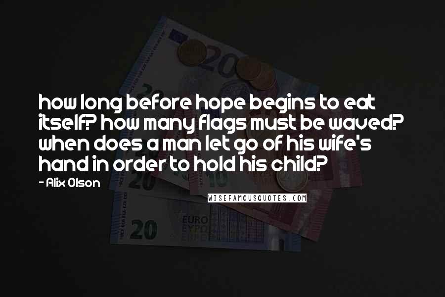 Alix Olson Quotes: how long before hope begins to eat itself? how many flags must be waved? when does a man let go of his wife's hand in order to hold his child?