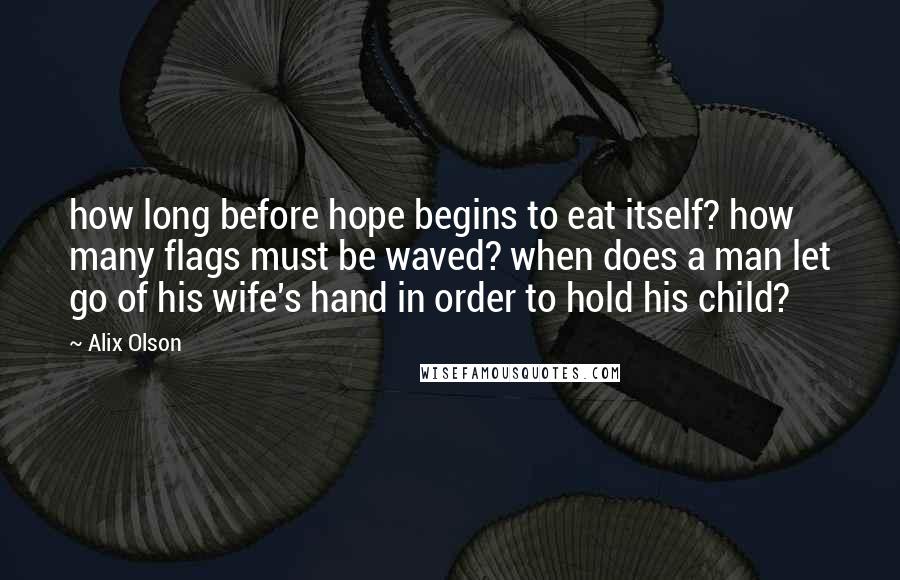 Alix Olson Quotes: how long before hope begins to eat itself? how many flags must be waved? when does a man let go of his wife's hand in order to hold his child?